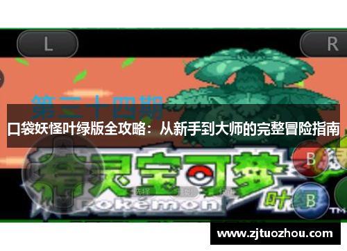 口袋妖怪叶绿版全攻略:从新手到大师的完整冒险指南 口袋妖怪叶绿版全攻略:从新手到大师的完整冒险指南